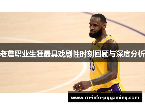 老詹职业生涯最具戏剧性时刻回顾与深度分析