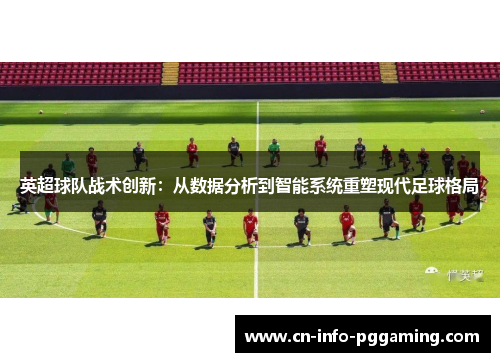 英超球队战术创新：从数据分析到智能系统重塑现代足球格局
