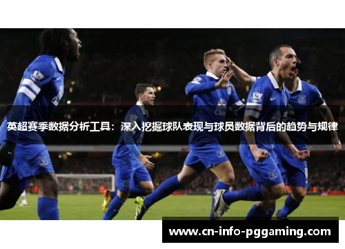 英超赛季数据分析工具：深入挖掘球队表现与球员数据背后的趋势与规律