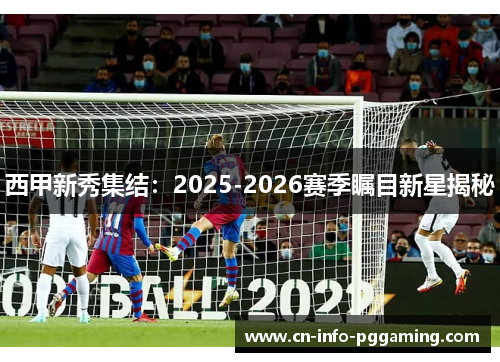 西甲新秀集结：2025-2026赛季瞩目新星揭秘