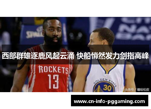 西部群雄逐鹿风起云涌 快船悄然发力剑指高峰 西部群雄逐鹿风起云涌 快船悄然发力剑指高峰
