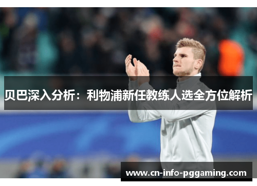 贝巴深入分析：利物浦新任教练人选全方位解析