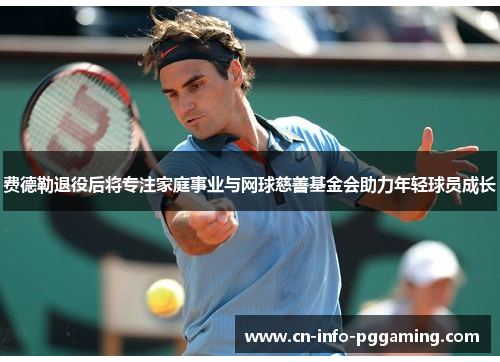 费德勒退役后将专注家庭事业与网球慈善基金会助力年轻球员成长 费德勒退役后将专注家庭事业与网球慈善基金会助力年轻球员成长