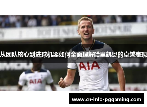 从团队核心到进球机器如何全面理解哈里凯恩的卓越表现