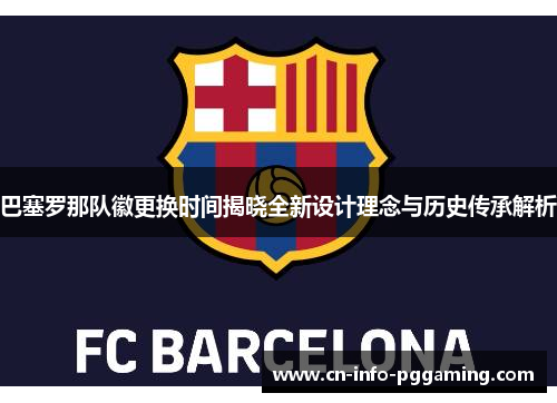 巴塞罗那队徽更换时间揭晓全新设计理念与历史传承解析