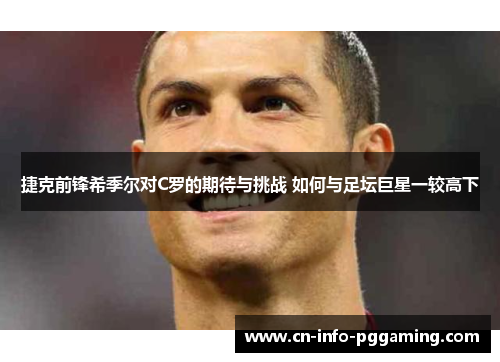 捷克前锋希季尔对C罗的期待与挑战 如何与足坛巨星一较高下