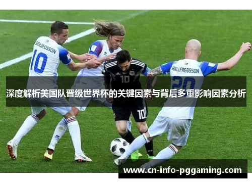 深度解析美国队晋级世界杯的关键因素与背后多重影响因素分析