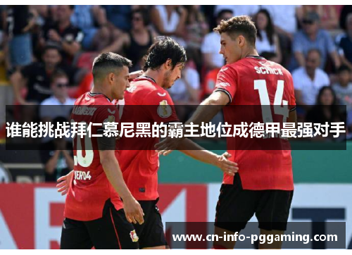 谁能挑战拜仁慕尼黑的霸主地位成德甲最强对手 谁能挑战拜仁慕尼黑的霸主地位成德甲最强对手