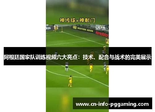 阿根廷国家队训练视频六大亮点：技术、配合与战术的完美展示