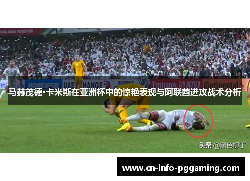 马赫茂德·卡米斯在亚洲杯中的惊艳表现与阿联酋进攻战术分析
