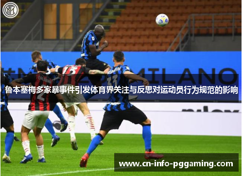 鲁本塞梅多家暴事件引发体育界关注与反思对运动员行为规范的影响