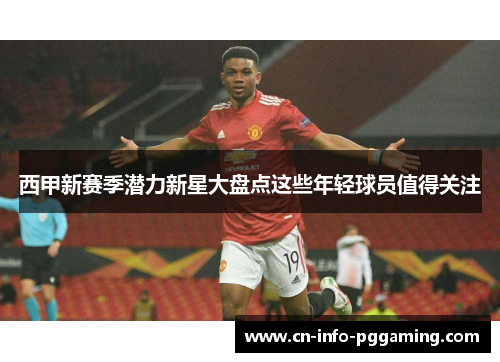 西甲新赛季潜力新星大盘点这些年轻球员值得关注