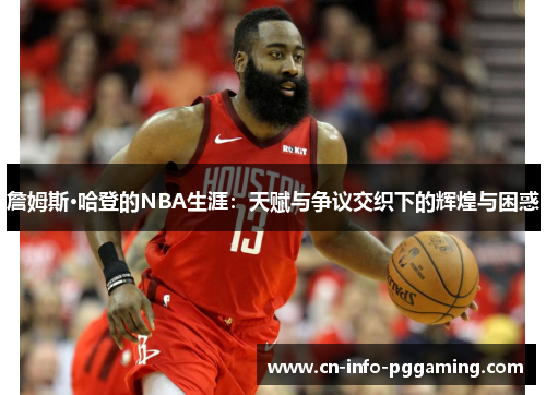 詹姆斯·哈登的NBA生涯：天赋与争议交织下的辉煌与困惑
