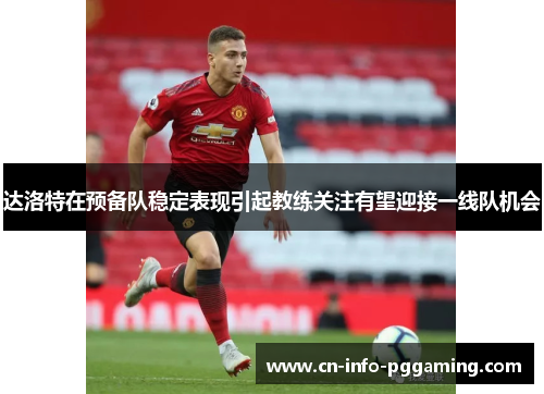 达洛特在预备队稳定表现引起教练关注有望迎接一线队机会