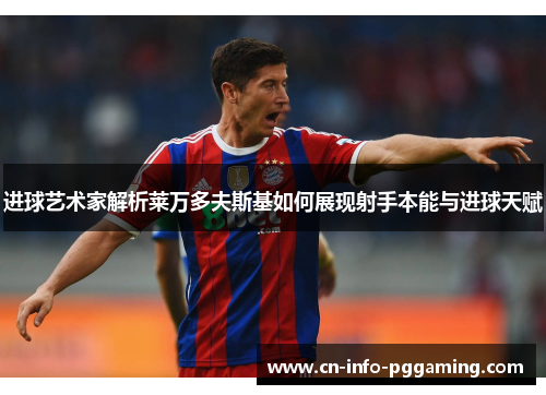 进球艺术家解析莱万多夫斯基如何展现射手本能与进球天赋