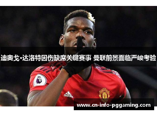 迪奥戈·达洛特因伤缺席关键赛事 曼联前景面临严峻考验