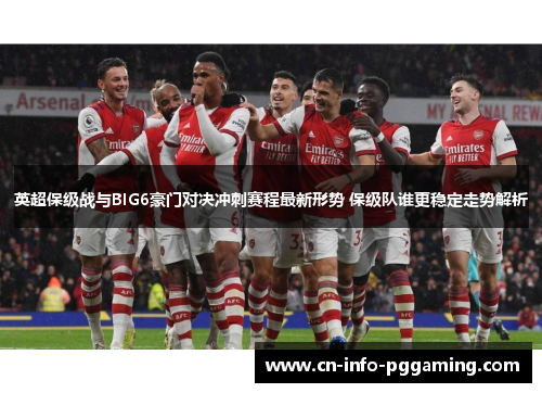 英超保级战与BIG6豪门对决冲刺赛程最新形势 保级队谁更稳定走势解析 英超保级战与BIG6豪门对决冲刺赛程最新形势 保级队谁更稳定走势解析