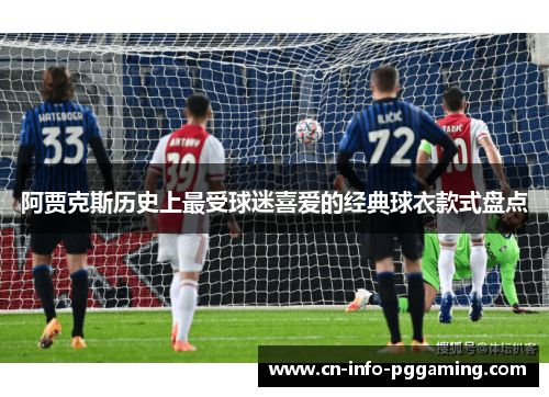 阿贾克斯历史上最受球迷喜爱的经典球衣款式盘点 阿贾克斯历史上最受球迷喜爱的经典球衣款式盘点