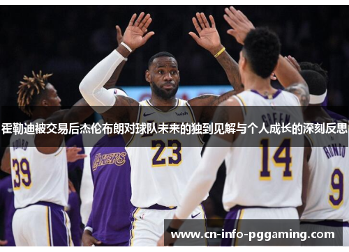 霍勒迪被交易后杰伦布朗对球队未来的独到见解与个人成长的深刻反思