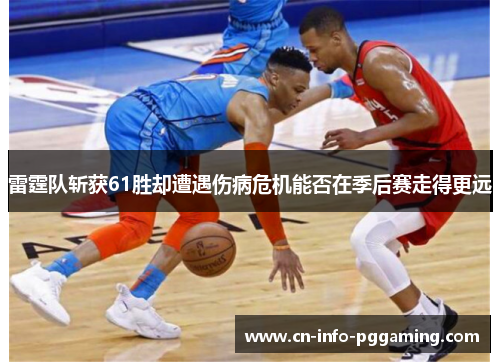 雷霆队斩获61胜却遭遇伤病危机能否在季后赛走得更远