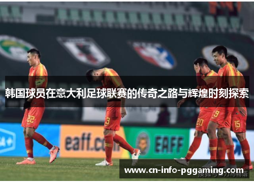 韩国球员在意大利足球联赛的传奇之路与辉煌时刻探索