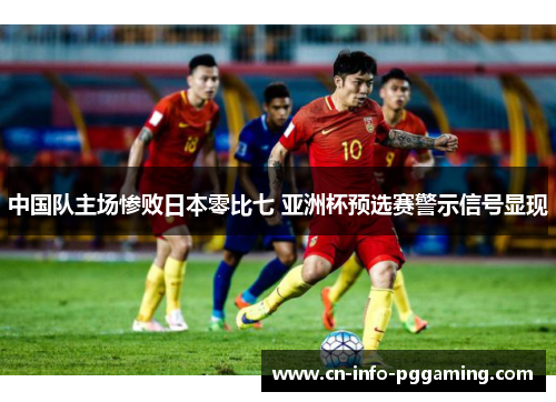 中国队主场惨败日本零比七 亚洲杯预选赛警示信号显现