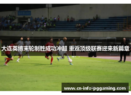 大连英博末轮制胜成功冲超 重返顶级联赛迎来新篇章 大连英博末轮制胜成功冲超 重返顶级联赛迎来新篇章