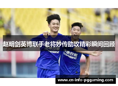 赵明剑英博联手老将妙传助攻精彩瞬间回顾