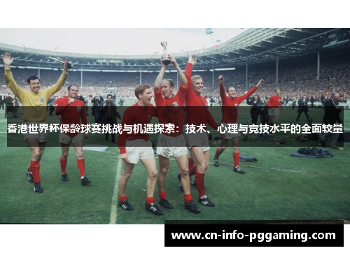香港世界杯保龄球赛挑战与机遇探索：技术、心理与竞技水平的全面较量