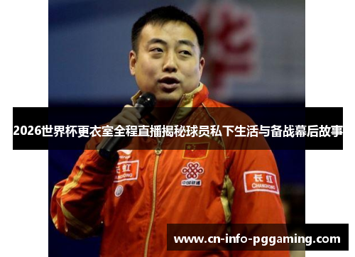 2026世界杯更衣室全程直播揭秘球员私下生活与备战幕后故事
