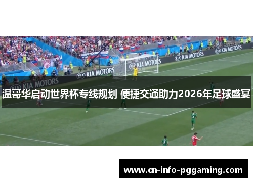 温哥华启动世界杯专线规划 便捷交通助力2026年足球盛宴 温哥华启动世界杯专线规划 便捷交通助力2026年足球盛宴