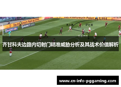 齐甘科夫边路内切射门精准威胁分析及其战术价值解析 齐甘科夫边路内切射门精准威胁分析及其战术价值解析